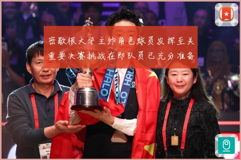 密歇根大学主帅角色球员发挥至关重要决赛挑战在即队员已充分准备赛场复盘