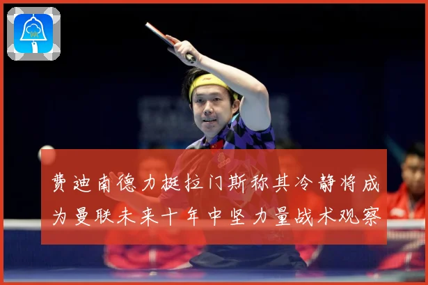费迪南德力挺拉门斯称其冷静将成为曼联未来十年中坚力量战术观察
