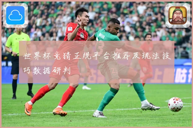 世界杯竞猜正规平台推荐及玩法技巧数据研判