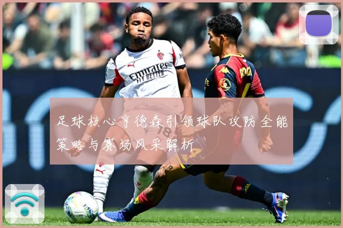 足球核心亨德森引领球队攻防全能策略与赛场风采解析