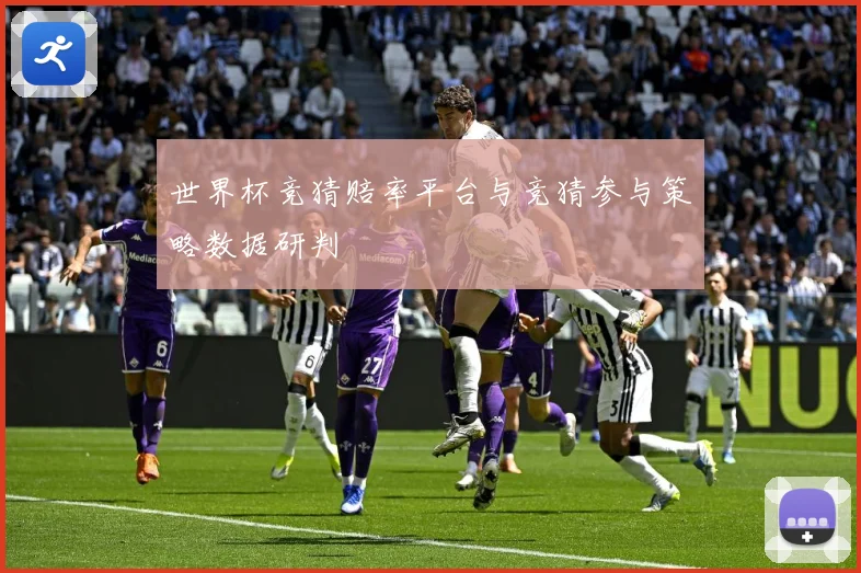 世界杯竞猜赔率平台与竞猜参与策略数据研判