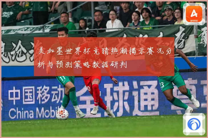 美加墨世界杯竞猜热潮揭示赛况分析与预测策略数据研判