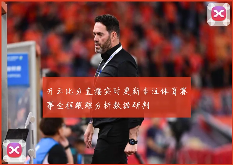 开云比分直播实时更新专注体育赛事全程跟踪分析数据研判