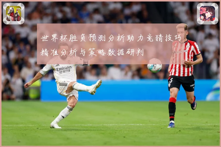 世界杯胜负预测分析助力竞猜技巧精准分析与策略数据研判