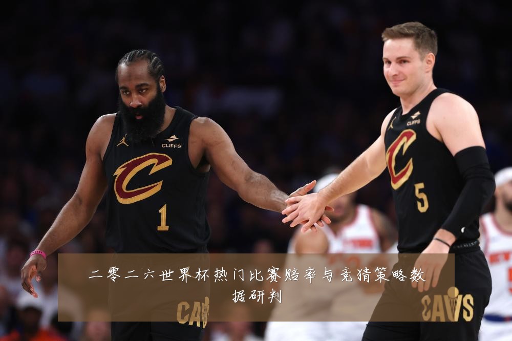 二零二六世界杯热门比赛赔率与竞猜策略数据研判