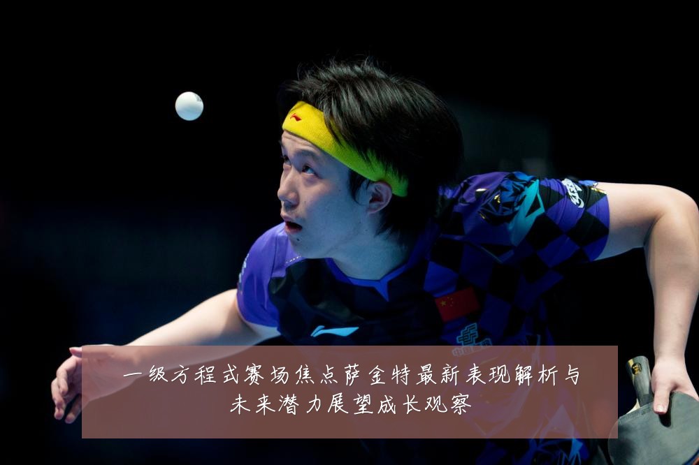 一级方程式赛场焦点萨金特最新表现解析与未来潜力展望成长观察
