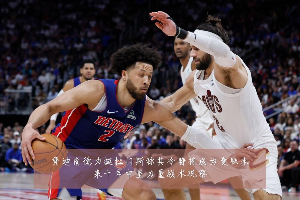 费迪南德力挺拉门斯称其冷静将成为曼联未来十年中坚力量战术观察