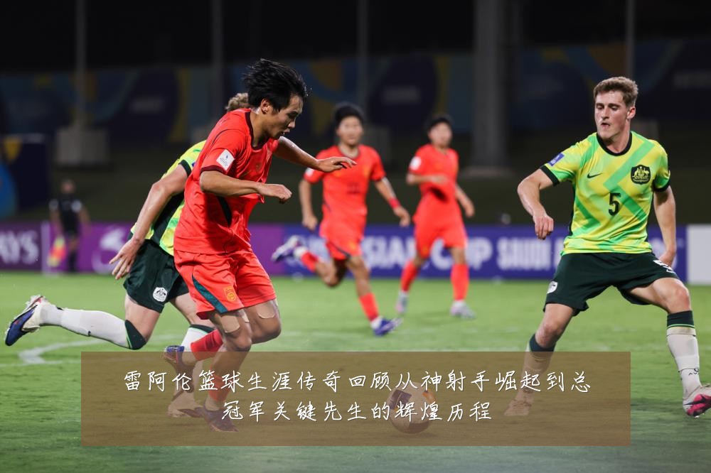雷阿伦篮球生涯传奇回顾从神射手崛起到总冠军关键先生的辉煌历程