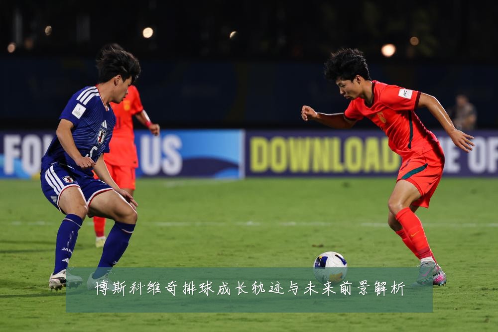 博斯科维奇排球成长轨迹与未来前景解析