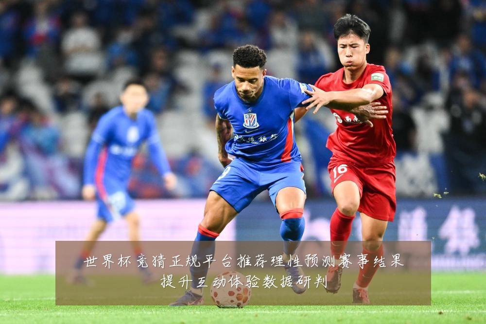 世界杯竞猜正规平台推荐理性预测赛事结果提升互动体验数据研判